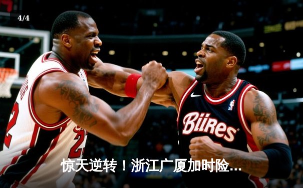 惊天逆转！浙江广厦加时险胜广东宏远，胡金秋狂砍38分创赛季新高 - 4
