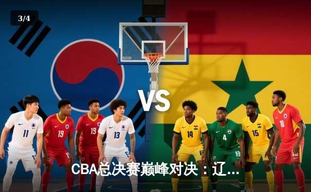 CBA总决赛巅峰对决：辽宁男篮加时逆转广东，豪取三连冠创历史 - 3