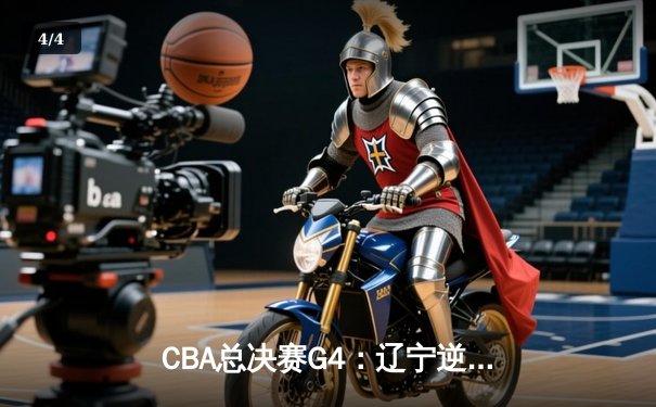 CBA总决赛G4：辽宁逆转广东夺赛点，赵继伟32+8统治加时赛 - 4