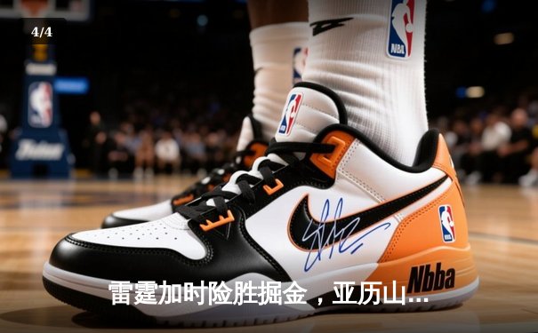 雷霆加时险胜掘金，亚历山大39分率领球队守住主场 - 4