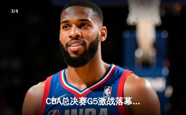 CBA总决赛G5激战落幕，辽宁本钢逆转广东东莞大益夺得总冠军 - 3