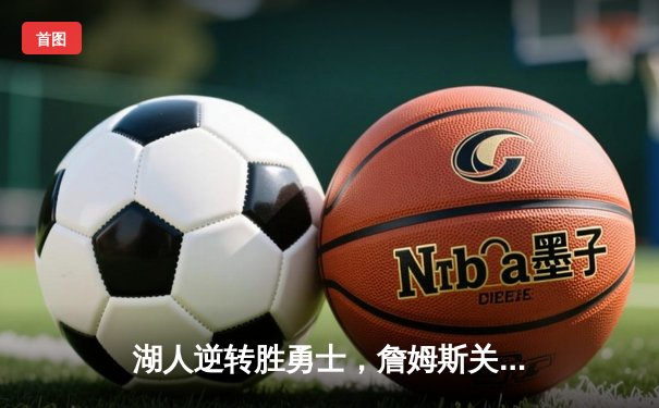 湖人逆转胜勇士，詹姆斯关键三分锁定胜局