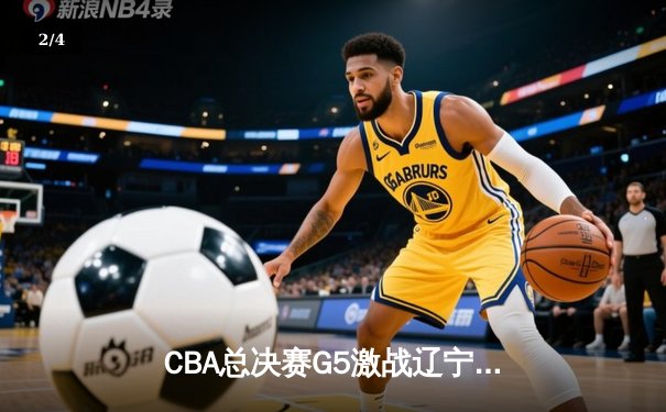 CBA总决赛G5激战辽宁逆转广东夺队史第四冠 - 2