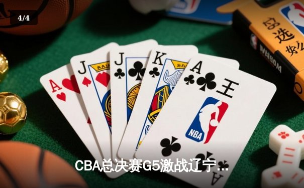 CBA总决赛G5激战辽宁逆转广东夺队史第四冠 - 4