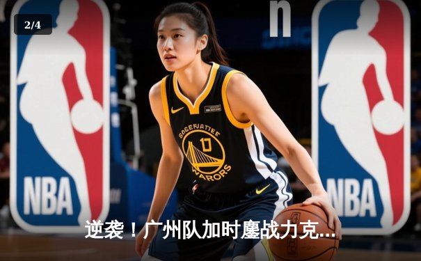 逆袭！广州队加时鏖战力克北京队 王哲林砍下38+15统治内线 - 2