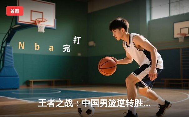 王者之战：中国男篮逆转胜澳大利亚，周琦砍28分14篮板主宰内线