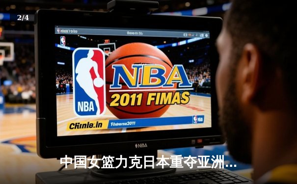 中国女篮力克日本重夺亚洲杯冠军，韩旭MVP表现统治内线 - 2