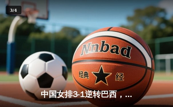 中国女排3-1逆转巴西，张常宁伤愈复出砍下全场最高分 - 3