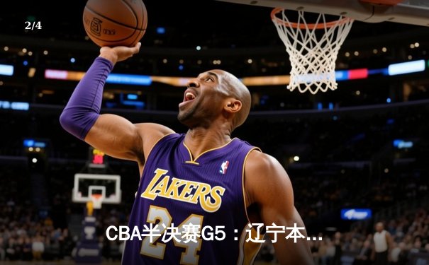 CBA半决赛G5：辽宁本钢加时逆转广东宏远 赵继伟37分创生涯新高 - 2