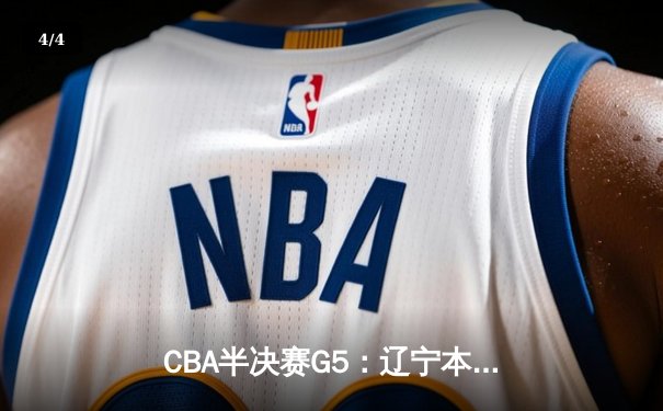 CBA半决赛G5：辽宁本钢加时逆转广东宏远 赵继伟37分创生涯新高 - 4