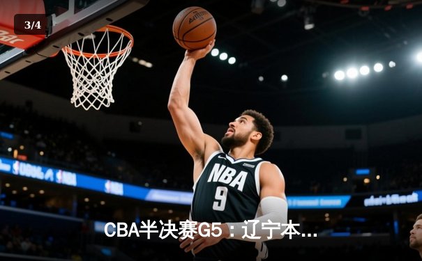 CBA半决赛G5：辽宁本钢加时逆转广东宏远 赵继伟37分创生涯新高 - 3
