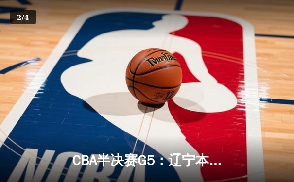 CBA半决赛G5：辽宁本钢加时逆转广东宏远 赵继伟37分创生涯新高 - 2