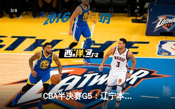 CBA半决赛G5：辽宁本钢加时逆转广东宏远 赵继伟37分创生涯新高 - 3