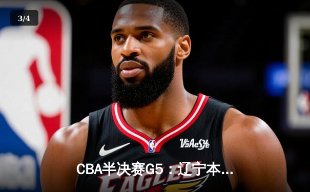 CBA半决赛G5：辽宁本钢加时逆转广东宏远 赵继伟37分创生涯新高 - 3