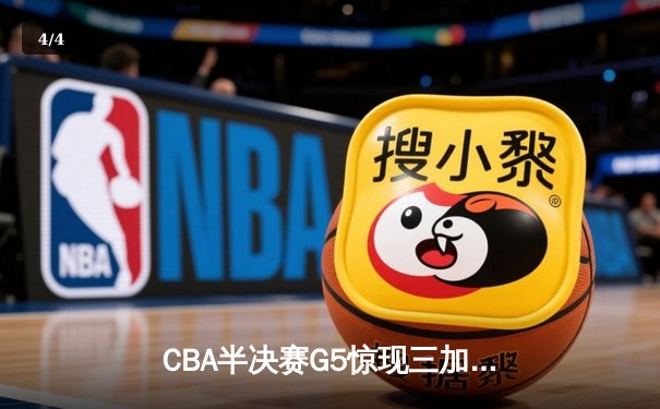 CBA半决赛G5惊现三加时鏖战 辽宁本钢逆转广东宏远晋级总决赛 - 4