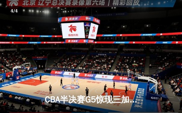 CBA半决赛G5惊现三加时鏖战 辽宁本钢逆转广东宏远晋级总决赛 - 4