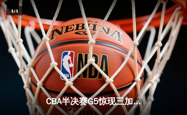 CBA半决赛G5惊现三加时鏖战 辽宁本钢157-153逆转广东宏远创季后赛得分纪录 - 4