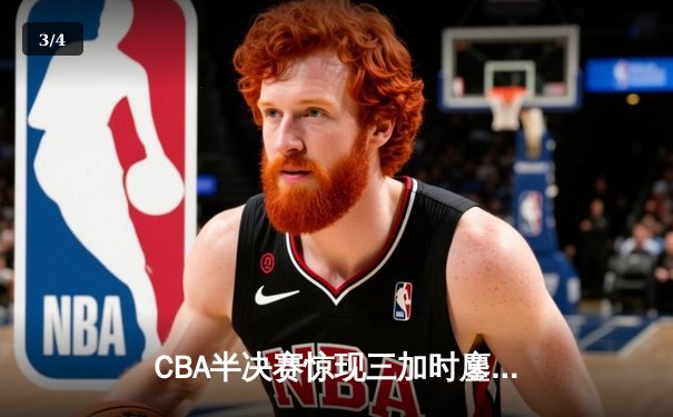 CBA半决赛惊现三加时鏖战 广东宏远143-141逆转浙江稠州 - 3