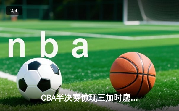 CBA半决赛惊现三加时鏖战 广东宏远143-141逆转浙江稠州 - 2