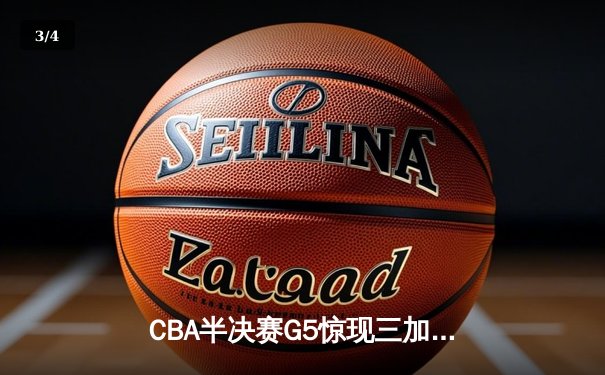 CBA半决赛G5惊现三加时鏖战 辽宁本钢逆转广东宏远晋级总决赛 - 3