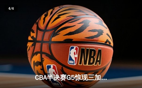 CBA半决赛G5惊现三加时鏖战 辽宁本钢157-153逆转广东宏远创季后赛得分纪录 - 4